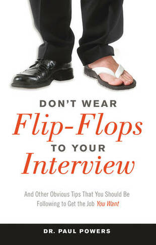 Don'T Wear Flip-Flops to Your Interview: And Other Obvious Tips That You Should be Following to Get the Job You Want
