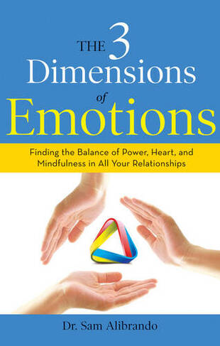 The 3 Dimensions of Emotions: Finding the Balance of Power, Heart, and Mindfulness in All Your Relationships