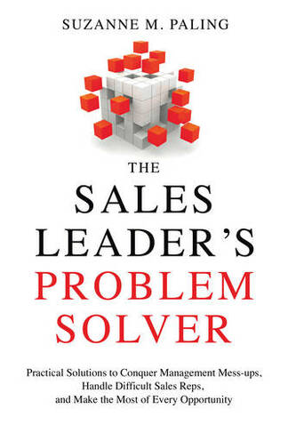 The Sales Leader's Problem Solver: Practical Solutions to Conquer Management Mess-Ups, Handle Difficult Sales Reps, and Make the Most of Every Opportunity