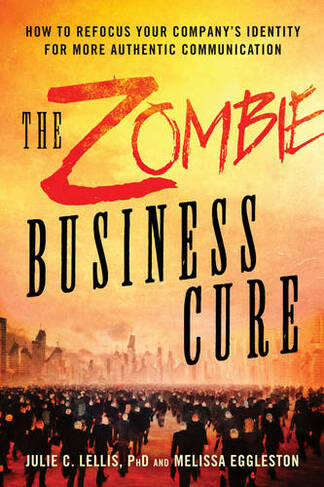 The Zombie Business Cure: How to Refocus Your Company's Identity for More Authentic Communication