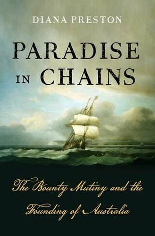 Paradise in Chains: The Bounty Mutiny and the Founding of Australia
