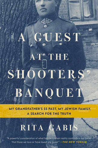 A Guest at the Shooters' Banquet: My Grandfather's SS Past, My Jewish Family, A Search for the Truth