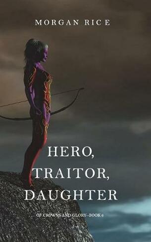Hero, Traitor, Daughter (Of Crowns and Glory-Book 6): (Of Crowns and Glory 6)
