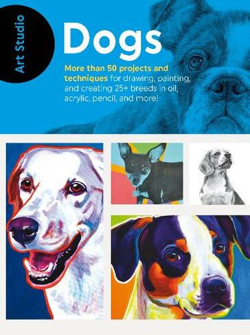 Art Studio: Dogs: More than 50 projects and techniques for drawing, painting, and creating 25+ breeds in oil, acrylic, pencil, and more! (Art Studio)