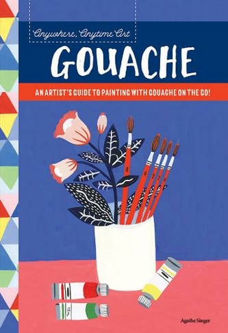 Anywhere, Anytime Art: Gouache: An artist's guide to painting with gouache on the go! (Anywhere, Anytime Art)