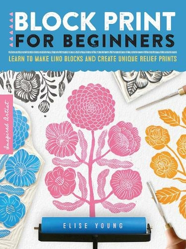 Block Print for Beginners: Volume 2 Learn to make lino blocks and create unique relief prints (Inspired Artist)