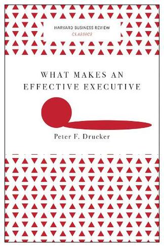 What Makes an Effective Executive (Harvard Business Review Classics): (Harvard Business Review Classics)