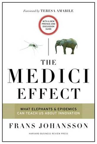 The Medici Effect, With a New Preface and Discussion Guide: What Elephants and Epidemics Can Teach Us About Innovation (Revised Edition)