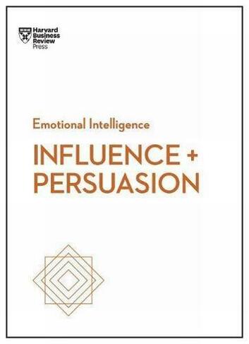 Influence and Persuasion (HBR Emotional Intelligence Series): (HBR Emotional Intelligence Series)