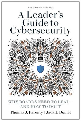 A Leader's Guide to Cybersecurity: Why Boards Need to Lead--and How to Do It