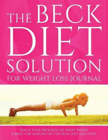 The Beck Diet Solution for Weight Loss Journal: Track Your Progress See What Works: A Must for Anyone on the Beck Diet Solution