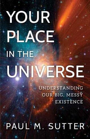 Your Place in the Universe: Understanding Our Big, Messy Existence