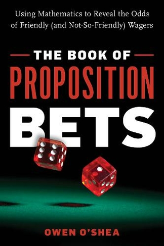 The Book of Proposition Bets: Using Mathematics to Reveal the Odds of Friendly (and Not-So-Friendly) Wagers