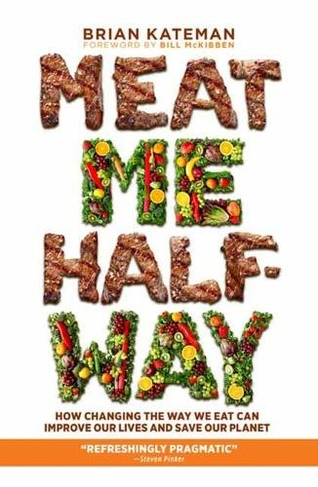 Meat Me Halfway: How Changing the Way We Eat Can Improve Our Lives and Save Our Planet