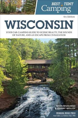 Best Tent Camping: Wisconsin: Your Car-Camping Guide to Scenic Beauty, the Sounds of Nature, and an Escape from Civilization (Best Tent Camping 4th Revised edition)
