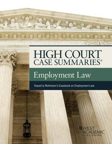 High Court Case Summaries on Employment Law, Keyed to Rothstein: (High Court Case Summaries 8th Revised edition)