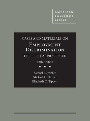 Cases and Materials on Employment Discrimination, the Field as Practiced: (American Casebook Series 5th Revised edition)