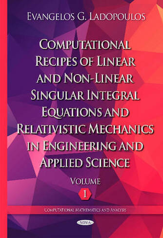 Computational Recipes of Linear & Non-Linear Singular Integral Equations & Relativistic Mechanics in Engineering & Applied Science: Volume I