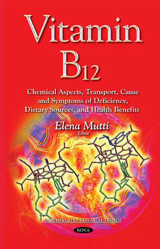 Vitamin B12: Chemical Aspects, Transport, Cause & Symptoms of Deficiency, Dietary Sources & Health Benefits