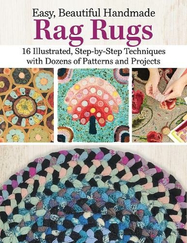 Easy, Beautiful Handmade Rag Rugs: 12 Step-By-Step Techniques with Patterns and Projects