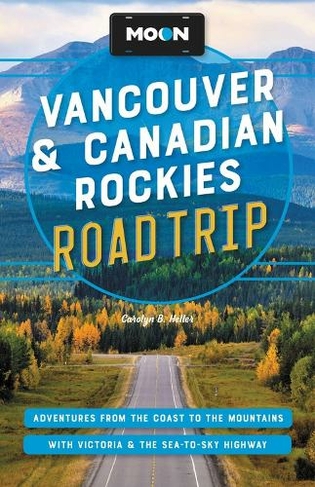 Moon Vancouver & Canadian Rockies Road Trip (Third Edition): Adventures from the Coast to the Mountains, with Victoria and the Sea-to-Sky Highway