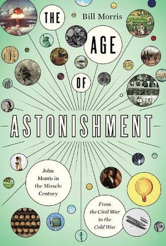 The Age of Astonishment: John Morris in the Miracle Century-From the Civil War to the Cold War