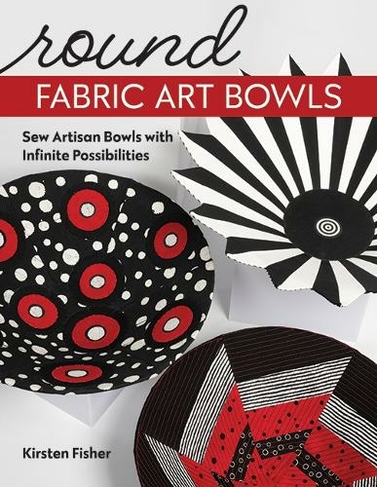 Round Fabric Art Bowls: Sew Artisan Bowls with Infinite Possibilities
