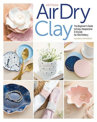 Artisan Air-Dry Clay: The Beginner's Guide to Easy, Inexpensive & Stylish No-Kiln Pottery