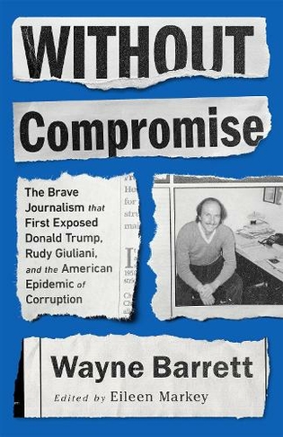 Without Compromise: The Brave Journalism that First Exposed Donald Trump, Rudy Giuliani, and the American Epidemic of Corruption