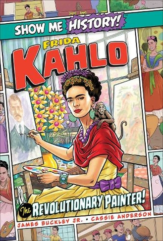 Frida Kahlo: The Revolutionary Painter!: (Show Me History!)