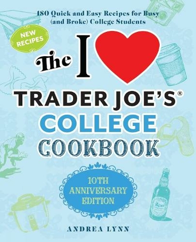 I Love Trader Joe's College Cookbook, The: 10th Anniversary Edition: 180 Quick and Easy Recipes for Busy (And Broke) College Students (Special edition) (Anniversary ed.)