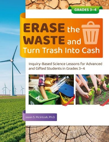 Erase the Waste and Turn Trash Into Cash: Inquiry-Based Science Lessons for Advanced and Gifted Students in Grades 3-4