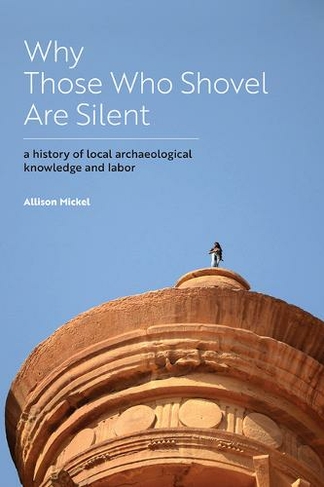 Why Those Who Shovel Are Silent: A History of Local Archaeological Knowledge and Labor