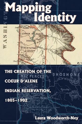 Mapping Identity: The Creation of the Coeur d'Alene Indian Reservation, 1805-1902
