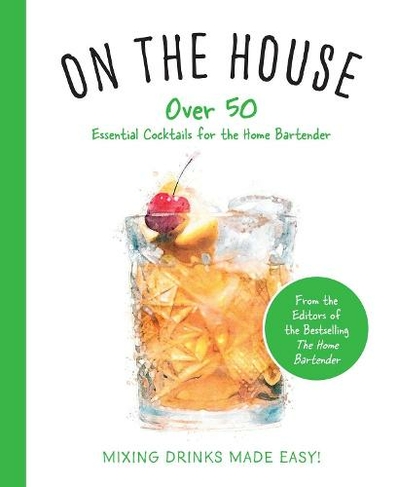 On the House: Over 100 Essential Tips and Cocktail Recipes for the Home Bartender