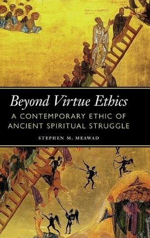 Beyond Virtue Ethics: A Contemporary Ethic of Ancient Spiritual Struggle (Moral Traditions series)