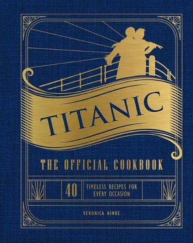 Titanic: The Official Cookbook: 40 Timeless Recipes for Every Occasion (Titanic Film Cookbook, Titanic Film Entertaining)
