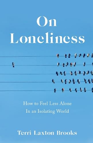 On Loneliness: How to Feel Less Alone In an Isolating World