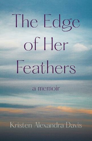 The Edge of Her Feathers: A Daughter's Memoir of Resilience