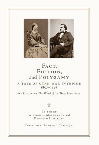 Fact, Fiction, and Polygamy: A Tale of Utah War Intrigue, 1857-1858-A. G. Browne's The Ward of the Three Guardians