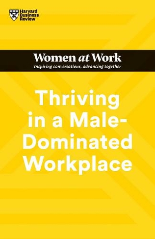 Thriving in a Male-Dominated Workplace (HBR Women at Work Series): (HBR Women at Work Series)