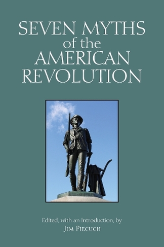 Seven Myths of the American Revolution: (Myths of History: A Hackett Series)