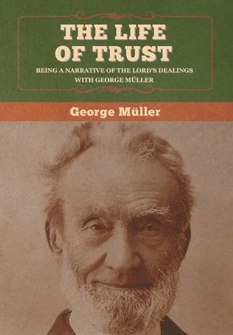 The Life of Trust: Being a Narrative of the Lord's Dealings with George Muller
