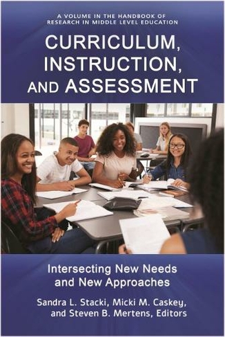 Curriculum, Instruction, and Assessment: Intersecting New Needs and New Approaches (The Handbook of Research in Middle Level Education)