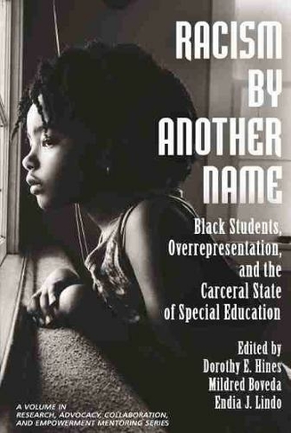 Racism by Another Name: Black Students, Overrepresentation, and the Carceral State of Special Education (Research, Advocacy, Collaboration, and Empowerment Mentoring Series)