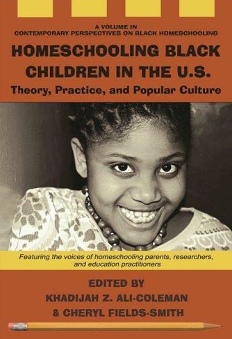 Homeschooling Black Children in the U.S.: Theory, Practice, and Popular Culture (Contemporary Perspectives on Black Homeschooling)