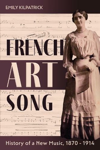 French Art Song: History of a New Music, 1870-1914 (Eastman Studies in Music)