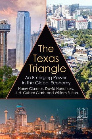 The Texas Triangle: An Emerging Power in the Global Economy (Kenneth E. Montague Series in Oil and Business History)