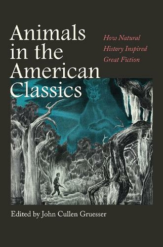 Animals in the American Classics: How Natural History Inspired Great Fiction (Integrative Natural History Series, sponsored by Texas Research Institute for Environmental Studies, Sam Houston State University)