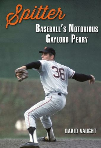 Spitter: Baseball's Notorious Gaylord Perry (Swaim-Paup Sports Series, sponsored by James C. '74 & Debra Parchman Swaim and T. Edgar '74 & Nancy Paup)
